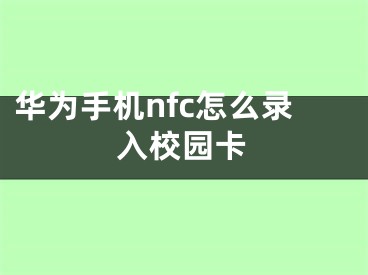 华为手机nfc怎么录入校园卡