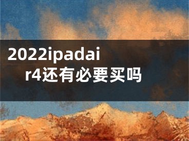 2022ipadair4还有必要买吗