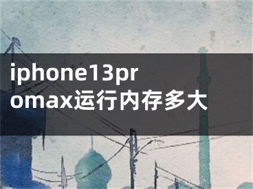 iphone13promax运行内存多大