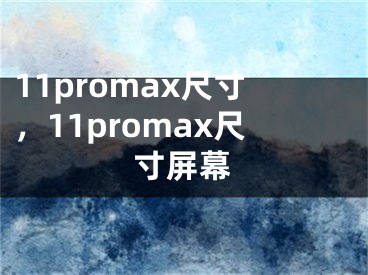 11promax尺寸，11promax尺寸屏幕