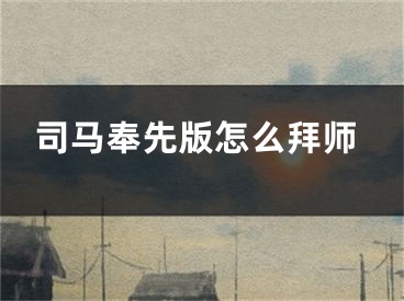 司马奉先版怎么拜师