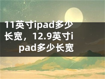 11英寸ipad多少长宽，12.9英寸ipad多少长宽