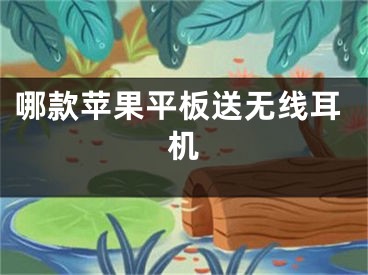 哪款苹果平板送无线耳机