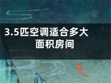 3.5匹空调适合多大面积房间