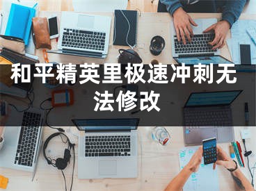 和平精英里极速冲刺无法修改