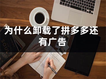 为什么卸载了拼多多还有广告