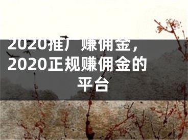 2020推广赚佣金，2020正规赚佣金的平台