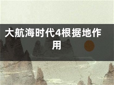 大航海时代4根据地作用