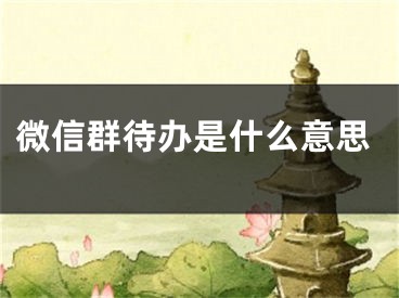 微信群待办是什么意思