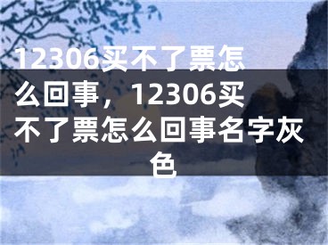 12306买不了票怎么回事，12306买不了票怎么回事名字灰色