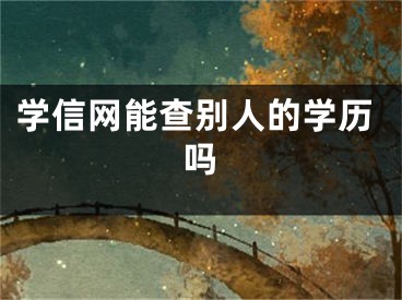 学信网能查别人的学历吗