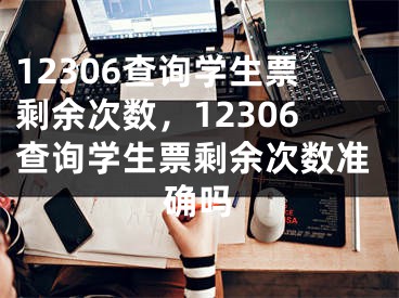 12306查询学生票剩余次数，12306查询学生票剩余次数准确吗