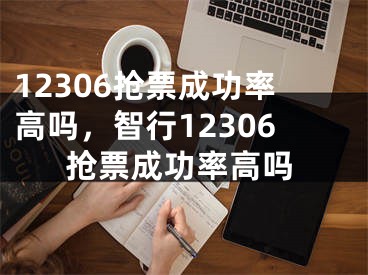 12306抢票成功率高吗，智行12306抢票成功率高吗