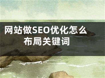 网站做SEO优化怎么布局关键词  