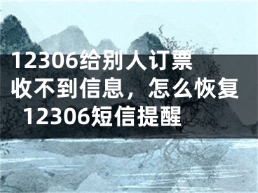 12306给别人订票收不到信息，怎么恢复12306短信提醒