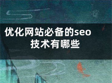 优化网站必备的seo技术有哪些