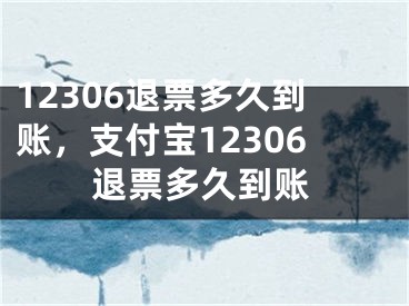 12306退票多久到账，支付宝12306退票多久到账