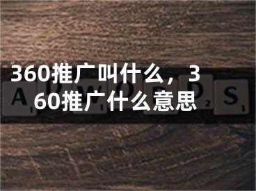 360推广叫什么，360推广什么意思