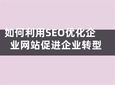 如何利用SEO优化企业网站促进企业转型