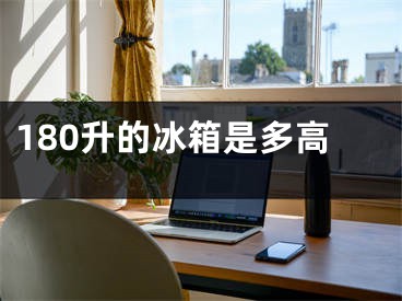 180升的冰箱是多高