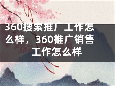 360搜索推广工作怎么样，360推广销售工作怎么样