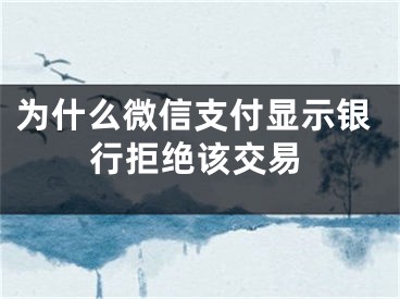 为什么微信支付显示银行拒绝该交易