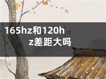 165hz和120hz差距大吗