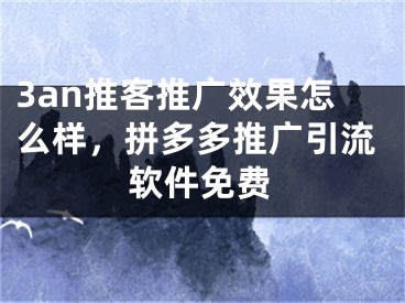 3an推客推广效果怎么样，拼多多推广引流软件免费