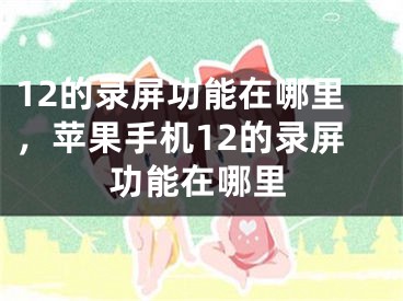 12的录屏功能在哪里，苹果手机12的录屏功能在哪里