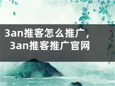 3an推客怎么推广，3an推客推广官网