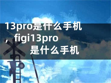 13pro是什么手机，figi13pro是什么手机