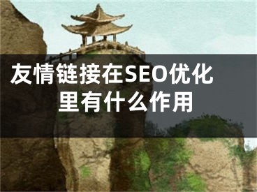 友情链接在SEO优化里有什么作用 