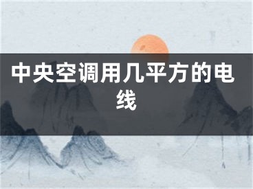 中央空调用几平方的电线