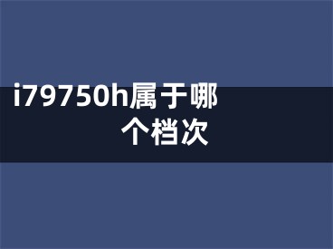 i79750h属于哪个档次