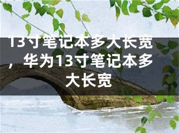 13寸笔记本多大长宽，华为13寸笔记本多大长宽