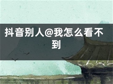 抖音别人@我怎么看不到