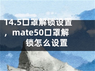 14.5口罩解锁设置，mate50口罩解锁怎么设置