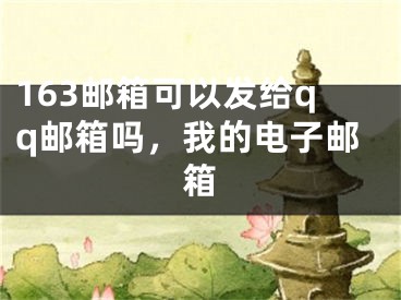 163邮箱可以发给qq邮箱吗，我的电子邮箱