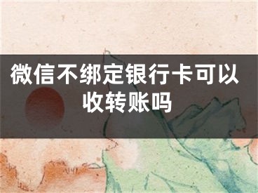 微信不绑定银行卡可以收转账吗