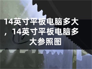 14英寸平板电脑多大，14英寸平板电脑多大参照图