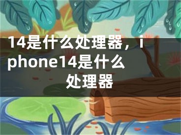 14是什么处理器，iphone14是什么处理器