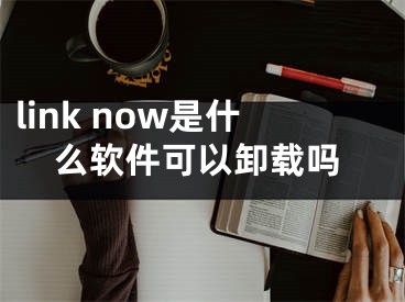 link now是什么软件可以卸载吗