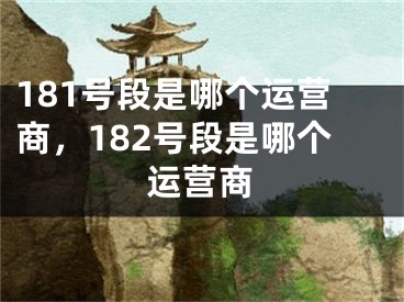 181号段是哪个运营商，182号段是哪个运营商