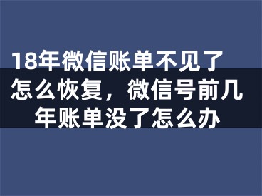 18年微信账单不见了怎么恢复，微信号前几年账单没了怎么办