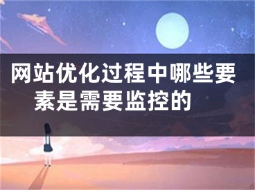 网站优化过程中哪些要素是需要监控的 