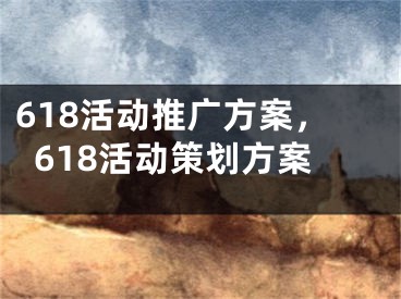 618活动推广方案，618活动策划方案 