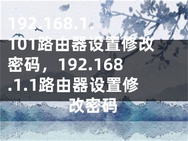 192.168.1.101路由器设置修改密码，192.168.1.1路由器设置修改密码