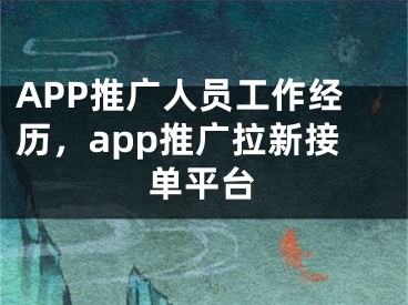 APP推广人员工作经历，app推广拉新接单平台