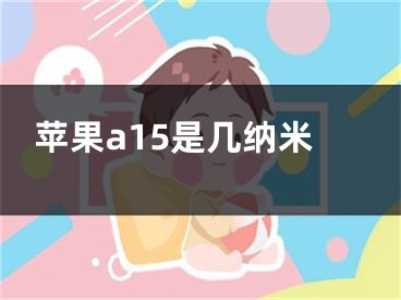 苹果a15是几纳米