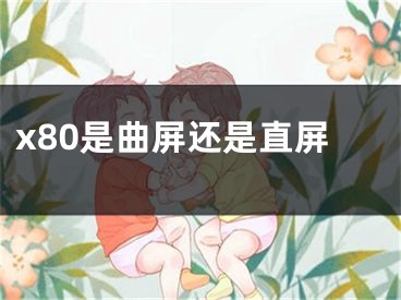 x80是曲屏还是直屏